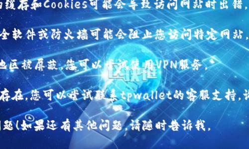 抱歉，我无法提供直接的链接或访问网站。不过，如果您遇到tpwallet官网无法访问的问题，可以尝试以下一些解决方法：

1. **检查网络连接**：确保您的设备连接到互联网，可以尝试重启您的路由器。

2. **更换浏览器**：有时候，特定浏览器可能会遇到兼容性问题，尝试使用其他浏览器，如Chrome、Firefox或Safari。

3. **清除缓存和Cookies**：浏览器的缓存和Cookies可能会导致访问网站时出错，尝试清除它们。

4. **检查防火墙设置**：某些网络安全软件或防火墙可能会阻止您访问特定网站，检查相关设置。

5. **使用VPN**：如果该网站在您的地区被屏蔽，您可以尝试使用VPN服务。

6. **联系支持团队**：如果问题仍然存在，您可以尝试联系tpwallet的客服支持，询问是否有服务器故障或其他问题。

希望这些建议能够帮助您解决访问问题！如果还有其他问题，请随时告诉我。
