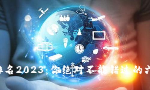 虚拟币交易排名2023：你绝对不能错过的六大平台推荐！