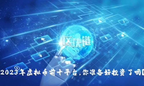 2023年虚拟币前十平台，你准备好投资了吗？