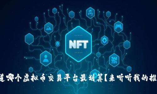 想知道哪个虚拟币交易平台最划算?来听听我的推荐吧!