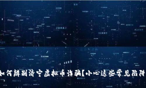 如何辨别济宁虚拟币诈骗？小心这些常见陷阱！