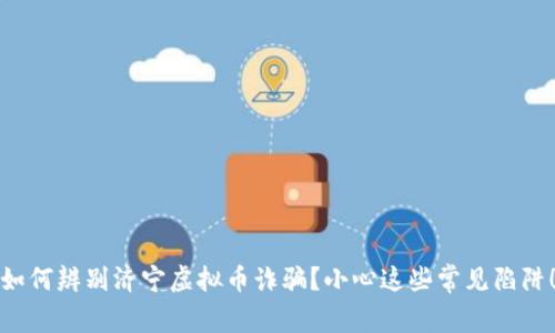 如何辨别济宁虚拟币诈骗？小心这些常见陷阱！