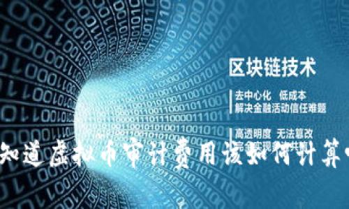 你知道虚拟币审计费用该如何计算吗？