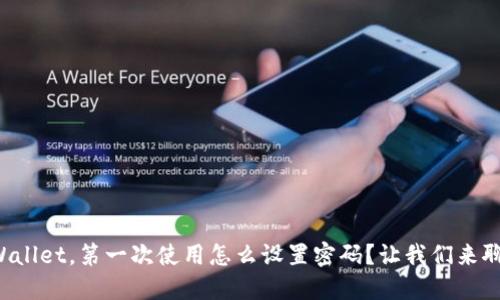 TPWallet，第一次使用怎么设置密码？让我们来聊聊！