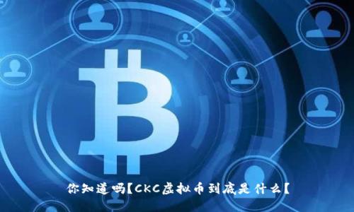 你知道吗？CKC虚拟币到底是什么？