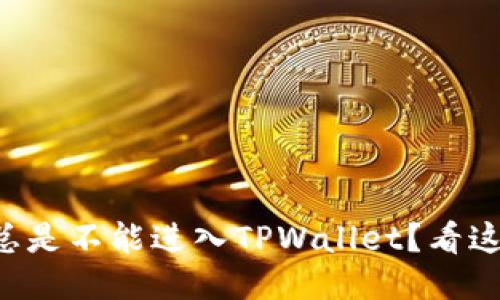 “为什么我总是不能进入TPWallet？看这里就对了！”