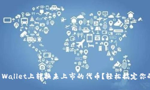 如何在TP Wallet上转换未上市的代币？轻松搞定你的数字资产