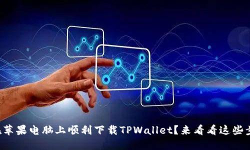 如何在苹果电脑上顺利下载TPWallet？来看看这些步骤吧！