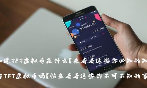 很想知道TFT虚拟币是什么？来看看这些你必知的知识吧！

你了解TFT虚拟币吗？快来看看这些你不可不知的事！