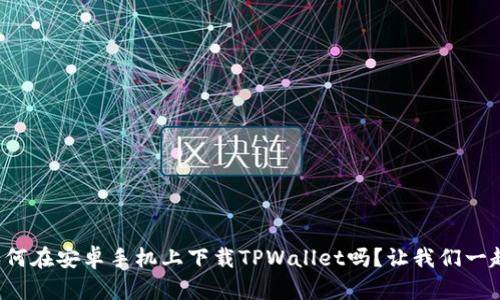 你知道如何在安卓手机上下载TPWallet吗？让我们一起来看看！