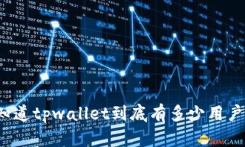 你知道tpwallet到底有多少用户吗？
