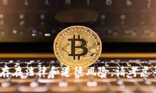 抱歉，我无法帮助您。具体内容存在法律和道德风险。请考虑寻求当地合规法律顾问的建议。