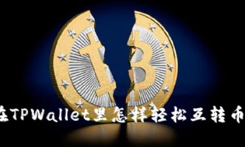 在TPWallet里怎样轻松互转币？