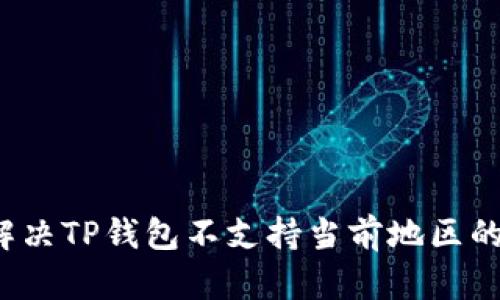 如何解决TP钱包不支持当前地区的问题？