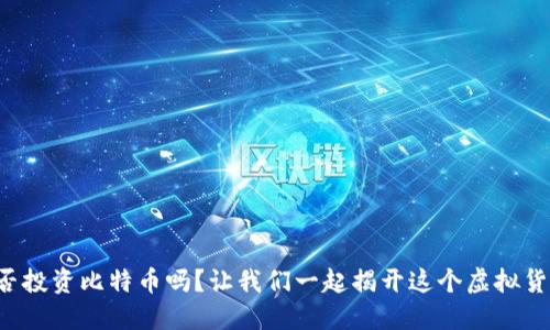 你还在犹豫是否投资比特币吗？让我们一起揭开这个虚拟货币的神秘面纱！