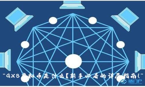 “GXB虚拟币是什么？新手必看的详尽指南！”