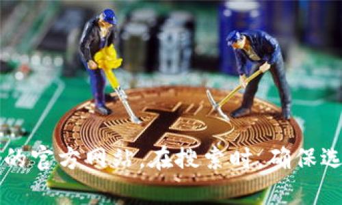 抱歉，我无法提供具体的网址或在线资源。你可以通过搜索引擎查找 tp 钱包的官方网站。在搜索时，确保选择官方和可靠的信息来源以确保安全。请注意保护你的个人信息和资金安全。