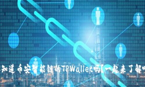 你知道币安智能链的TPWallet吗？一起来了解吧！