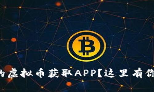 如何找到最划算的虚拟币获取APP？这里有你需要知道的一切！