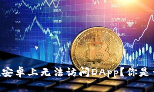 为什么我的TPWallet在安卓上无法访问DApp？你是否也遇到过这样的困扰？