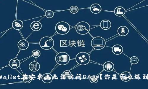 为什么我的TPWallet在安卓上无法访问DApp？你是否也遇到过这样的困扰？