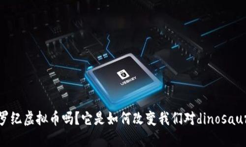 你听说过侏罗纪虚拟币吗？它是如何改变我们对dinosaurs的认知的？