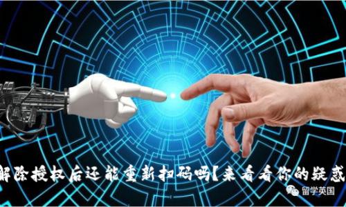 tpwallet解除授权后还能重新扫码吗？来看看你的疑惑是否有解！