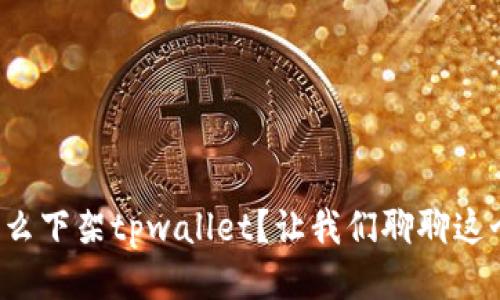 谷歌为什么下架tpwallet？让我们聊聊这个问题吧！