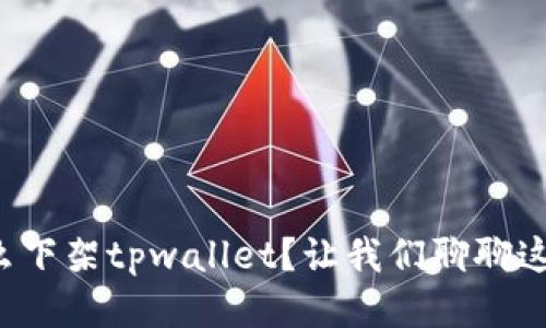 谷歌为什么下架tpwallet？让我们聊聊这个问题吧！