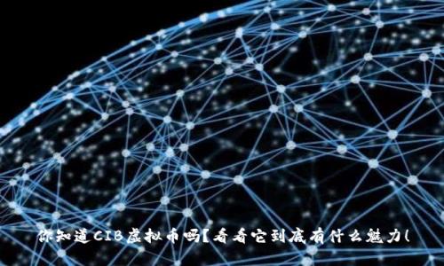 你知道CIB虚拟币吗？看看它到底有什么魅力！