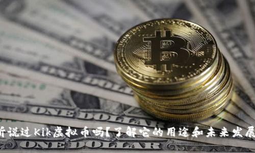 你听说过Kik虚拟币吗？了解它的用途和未来发展吧！