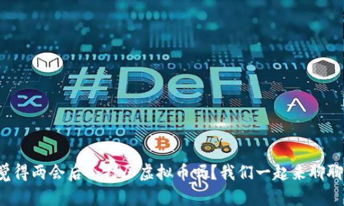 你觉得两会后会打压虚拟币吗？我们一起来聊聊吧！