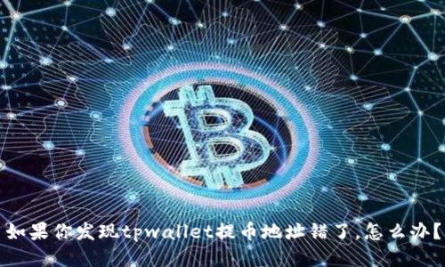如果你发现tpwallet提币地址错了，怎么办？