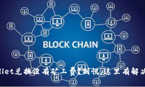 “TPWallet兑换没有矿工费？别慌，这里有解决方案！”