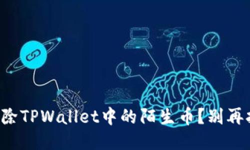 如何清除TPWallet中的陌生币？别再担心了！