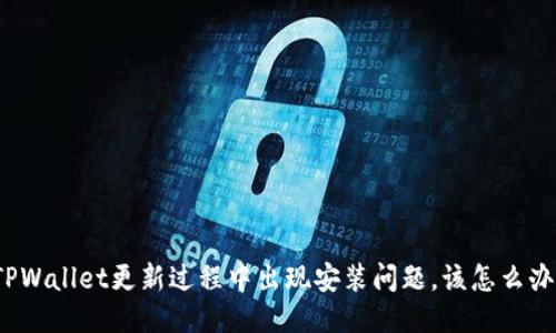 TPWallet更新过程中出现安装问题，该怎么办？