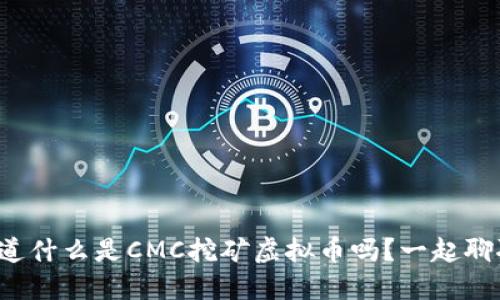 你知道什么是CMC挖矿虚拟币吗？一起聊聊吧！