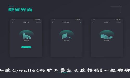 你知道tpwallet的矿工费怎么获得吗？一起聊聊吧！