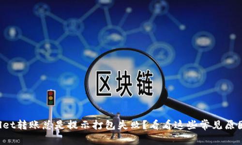 为什么tpwallet转账总是提示打包失败？看看这些常见原因和解决方法！