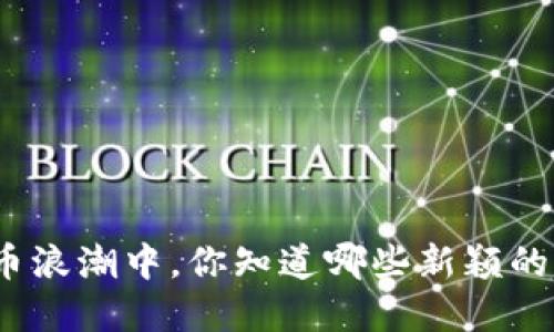 在虚拟货币浪潮中，你知道哪些新颖的虚拟币吗？