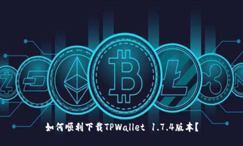 如何顺利下载TPWallet 1.7.4版本？