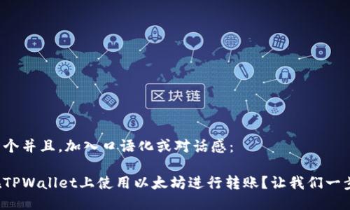 思考一个并且，加入口语化或对话感：

如何在TPWallet上使用以太坊进行转账？让我们一步步来！