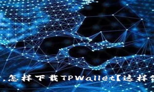 除了苹果商店，怎样下载TPWallet？这样做简单又顺利！