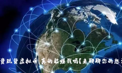 投资现货虚拟币，真的能赚钱吗？来聊聊你的想法！