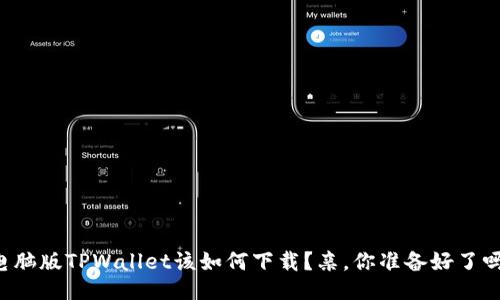 电脑版TPWallet该如何下载？亲，你准备好了吗？