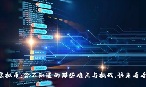 虚拟币：你不知道的那些难点与挑战，快来看看！