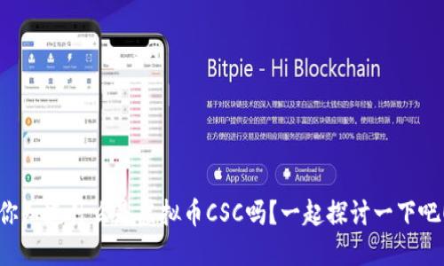 你知道什么是虚拟币CSC吗？一起探讨一下吧！