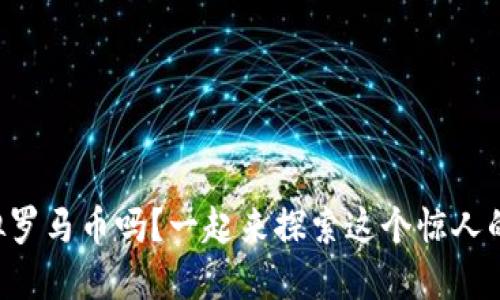 你听说过虚拟罗马币吗？一起来探索这个惊人的数字货币吧!