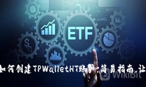 一步步教你如何创建TPWalletHT账户，简易指南，让你轻松上手！