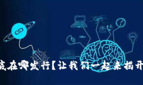 虚拟币到底在哪发行？让我们一起来揭开这个谜团！
